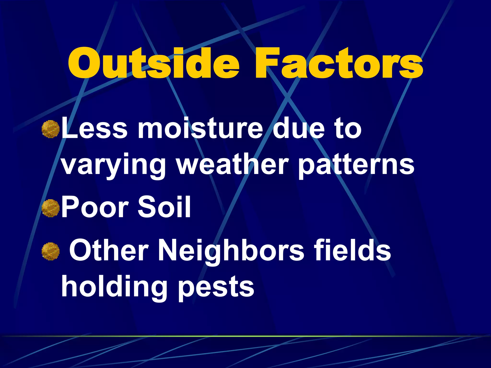 Outside Factors
Less moisture due to
varying weather patterns
Poor Soil
Other Neighbors fields
holding pests
 