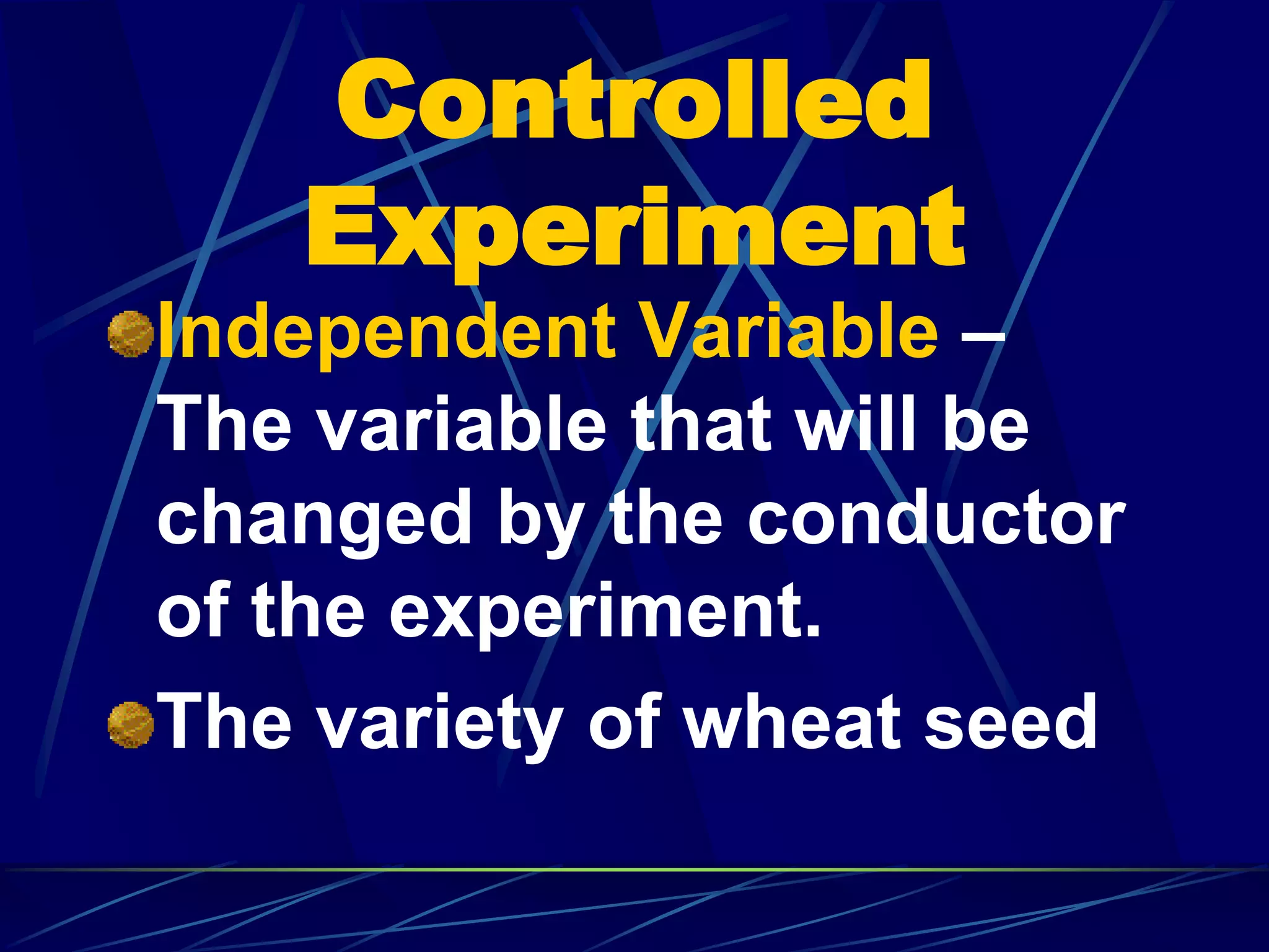 Controlled
Experiment
Independent Variable –
The variable that will be
changed by the conductor
of the experiment.
The variety of wheat seed
 