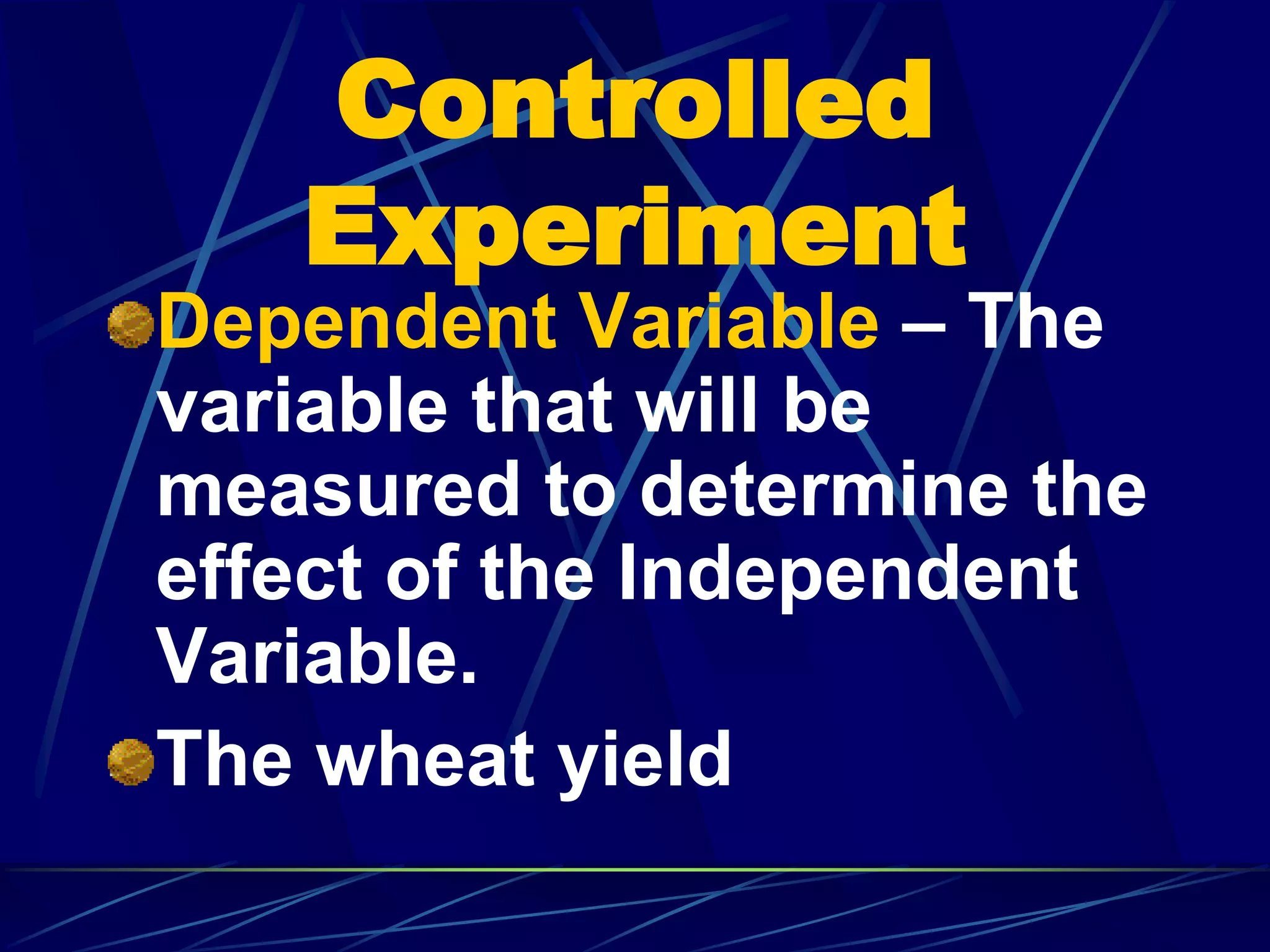 Controlled
Experiment
Dependent Variable – The
variable that will be
measured to determine the
effect of the Independent
Variable.
The wheat yield
 