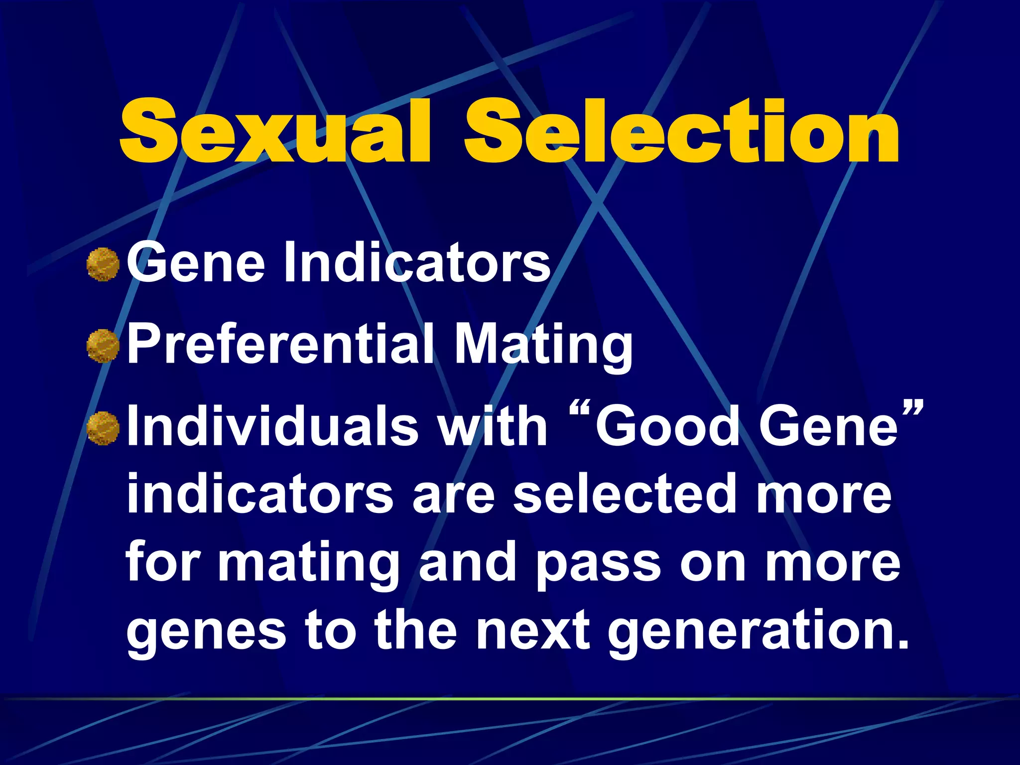 Sexual Selection
Gene Indicators
Preferential Mating
Individuals with “Good Gene”
indicators are selected more
for mating and pass on more
genes to the next generation.
 