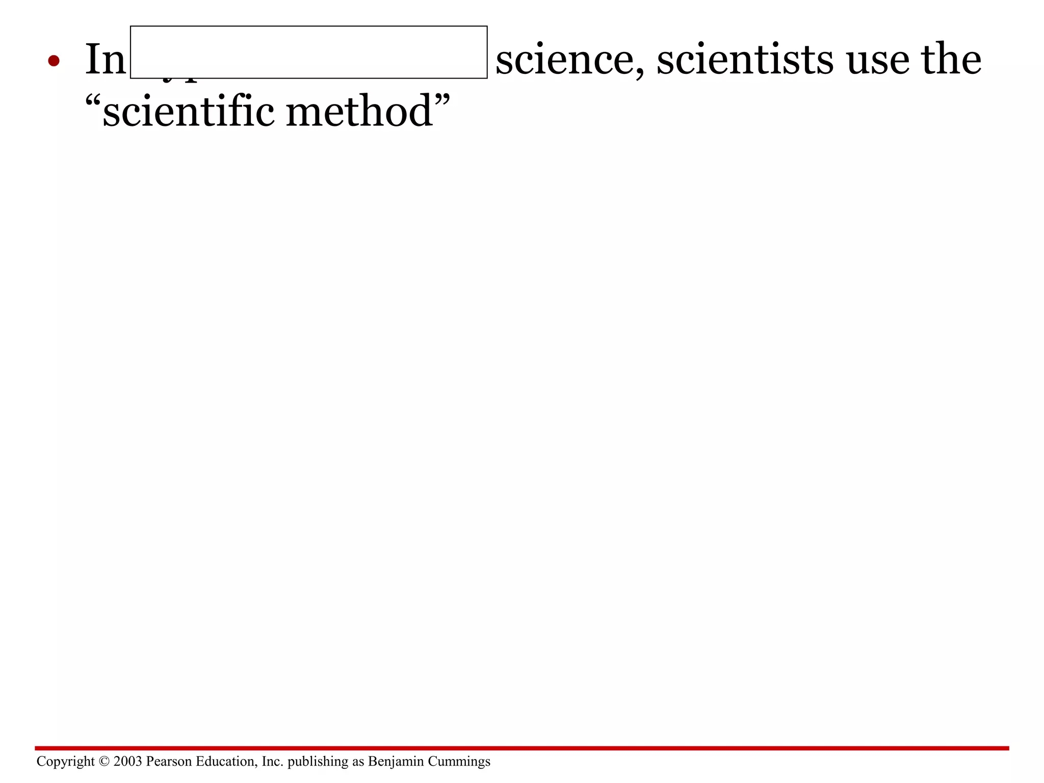 Copyright © 2003 Pearson Education, Inc. publishing as Benjamin Cummings
• In hypothesis-driven science, scientists use the
“scientific method”
 