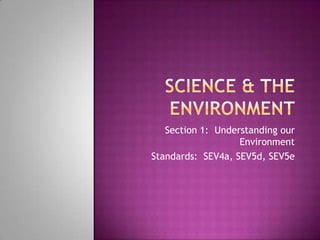 Section 1: Understanding our
                   Environment
Standards: SEV4a, SEV5d, SEV5e
 
