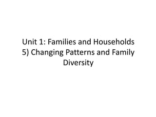 Unit 1: Families and Households
5) Changing Patterns and Family
Diversity
 