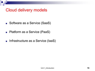 Cloud delivery models
■ Software as a Service (SaaS)
■ Platform as a Service (PaaS)
■ Infrastructure as a Service (IaaS)
Unit 1_Introduction 16
 