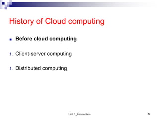 History of Cloud computing
■ Before cloud computing
1. Client-server computing
1. Distributed computing
Unit 1_Introduction 3
 