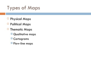 Types of Maps Physical Maps Political Maps Thematic Maps Qualitative maps Cartograms Flow-line maps 