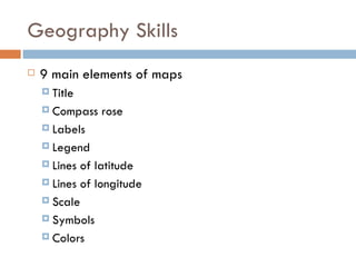 Geography Skills 9 main elements of maps Title Compass rose Labels Legend Lines of latitude Lines of longitude Scale Symbols Colors 