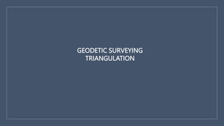 GEODETIC SURVEYING
TRIANGULATION
 