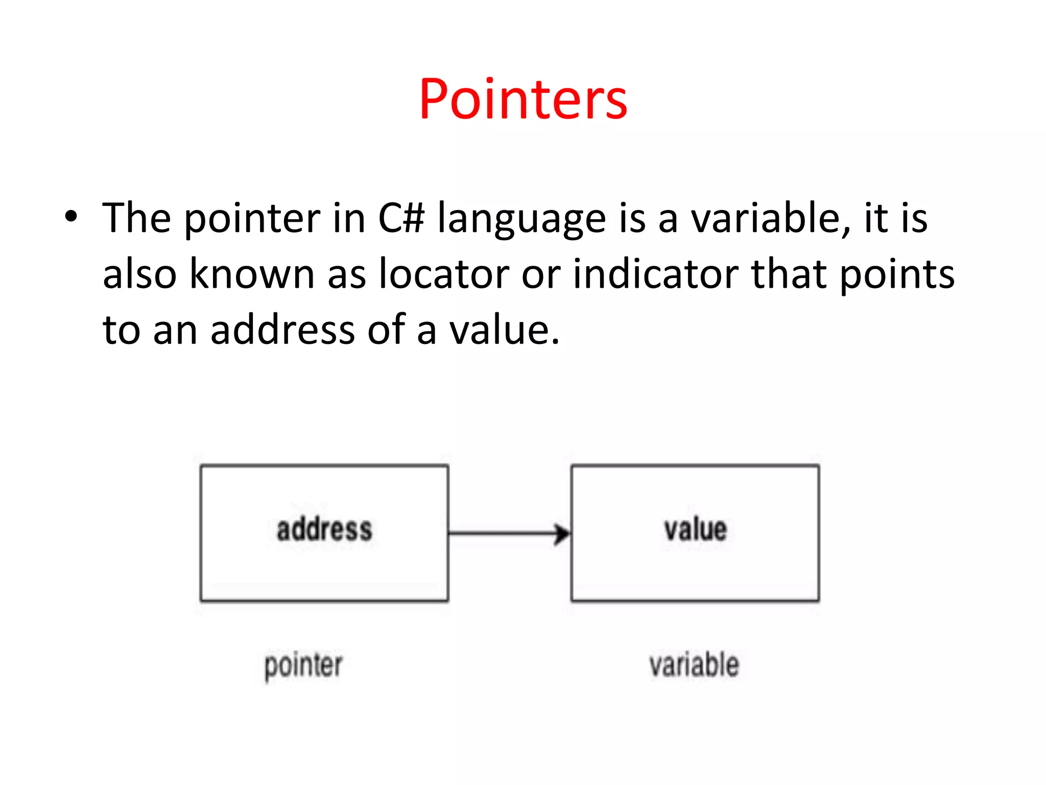 Pointers
• The pointer in C# language is a variable, it is
also known as locator or indicator that points
to an address of a value.
 