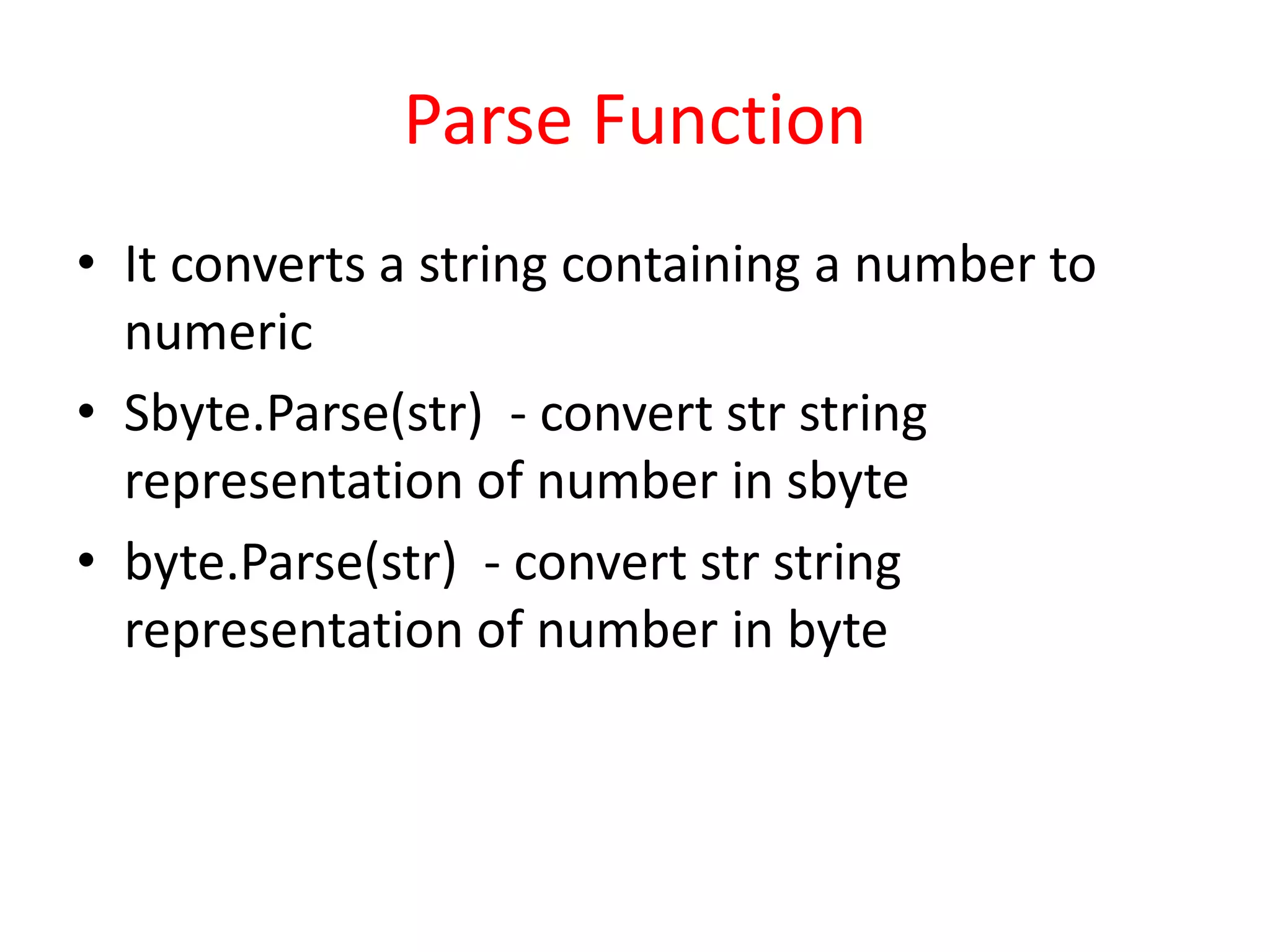 Parse Function
• It converts a string containing a number to
numeric
• Sbyte.Parse(str) - convert str string
representation of number in sbyte
• byte.Parse(str) - convert str string
representation of number in byte
 