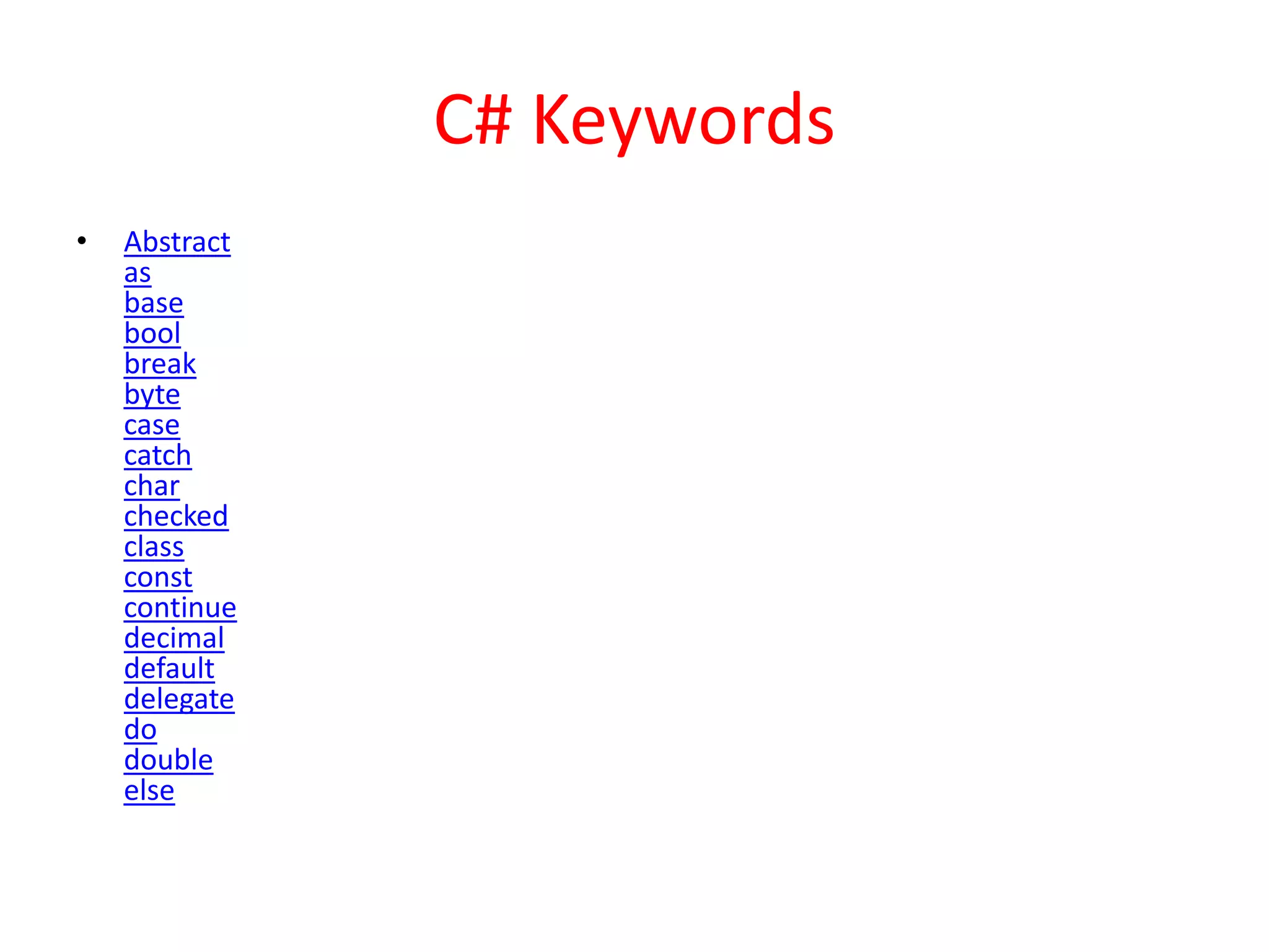 C# Keywords
• Abstract
as
base
bool
break
byte
case
catch
char
checked
class
const
continue
decimal
default
delegate
do
double
else
 