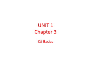 UNIT 1
Chapter 3
C# Basics
 