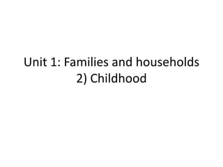 Unit 1: Families and households
2) Childhood
 