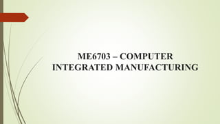 ME6703 – COMPUTER
INTEGRATED MANUFACTURING
 