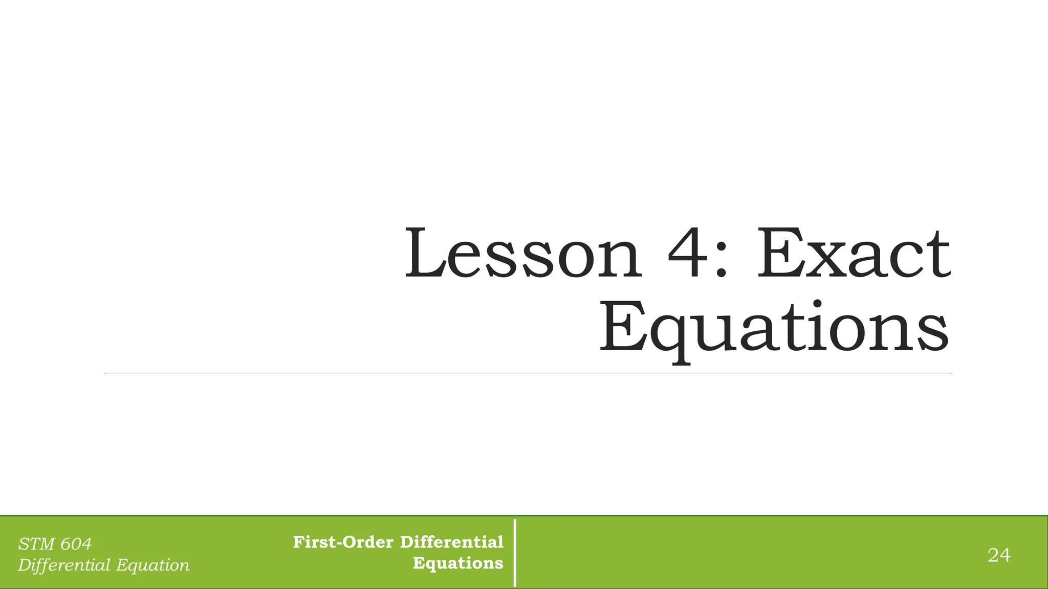 Lesson 4: Exact
Equations
24
STM 604
Differential Equation
First-Order Differential
Equations
 