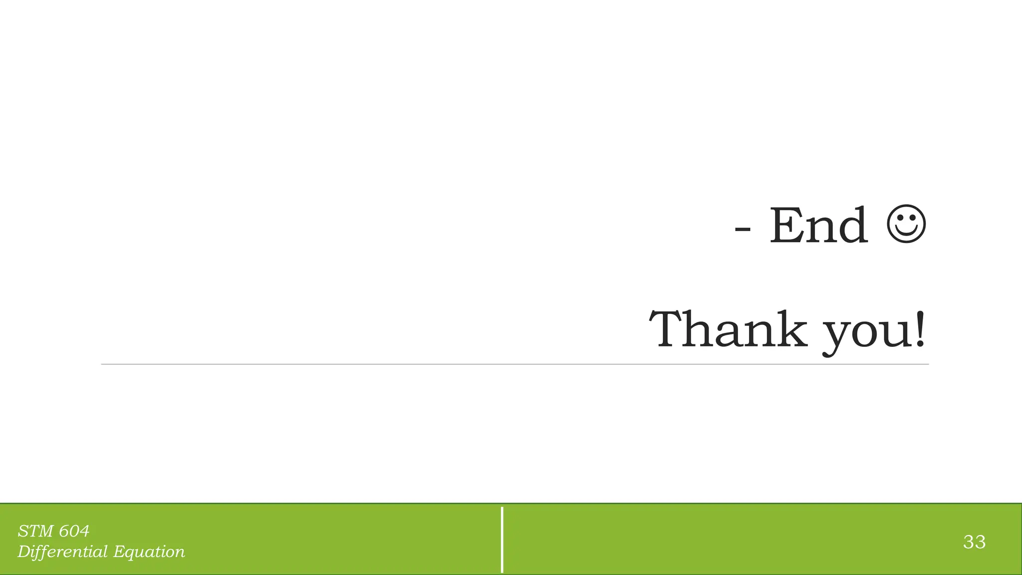 - End 
Thank you!
33
STM 604
Differential Equation
 