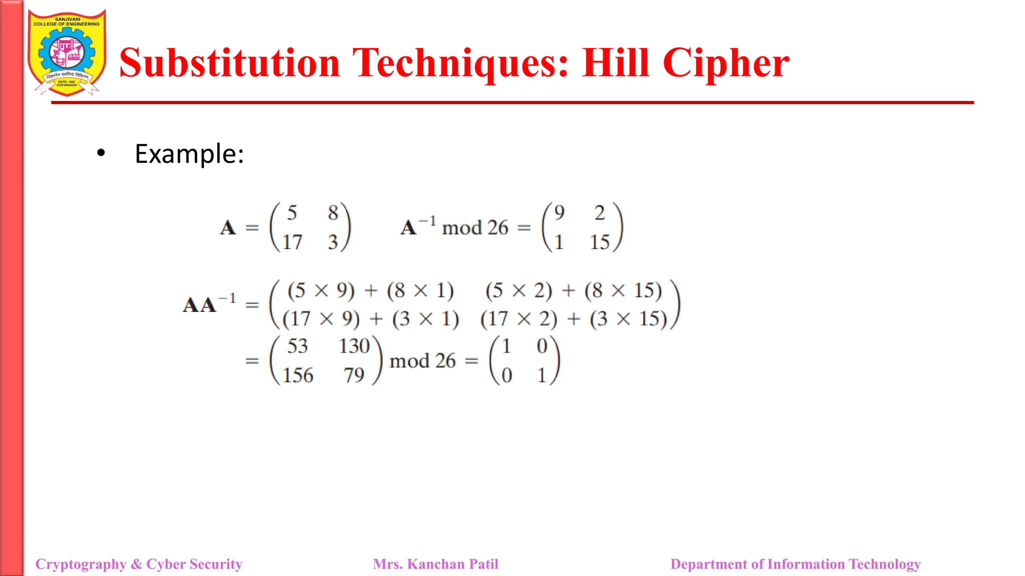 Substitution Techniques: Hill Cipher
Cryptography & Cyber Security Mrs. Kanchan Patil Department of Information Technology
• Example:
 