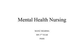 Mental Health Nursing
MANU SHARMA
MN 1ST YEAR
PAHS
 