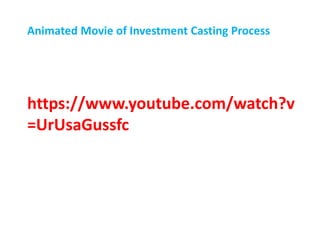 https://www.youtube.com/watch?v
=UrUsaGussfc
Animated Movie of Investment Casting Process
 