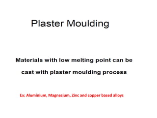 Ex: Aluminium, Magnesium, Zinc and copper based alloys
 