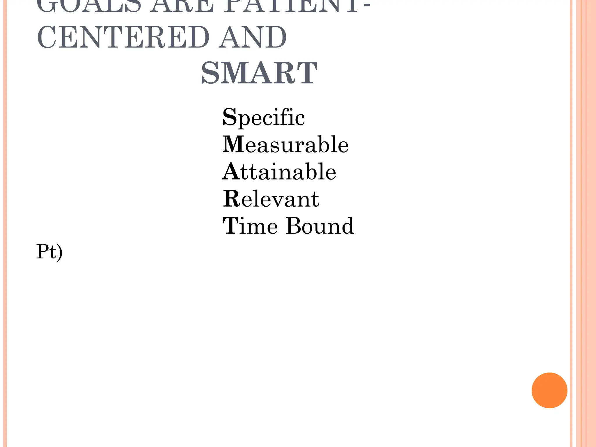 GOALS ARE PATIENT-
CENTERED AND
SMART
Specific
Measurable
Attainable
Relevant
Time Bound
Pt)
 