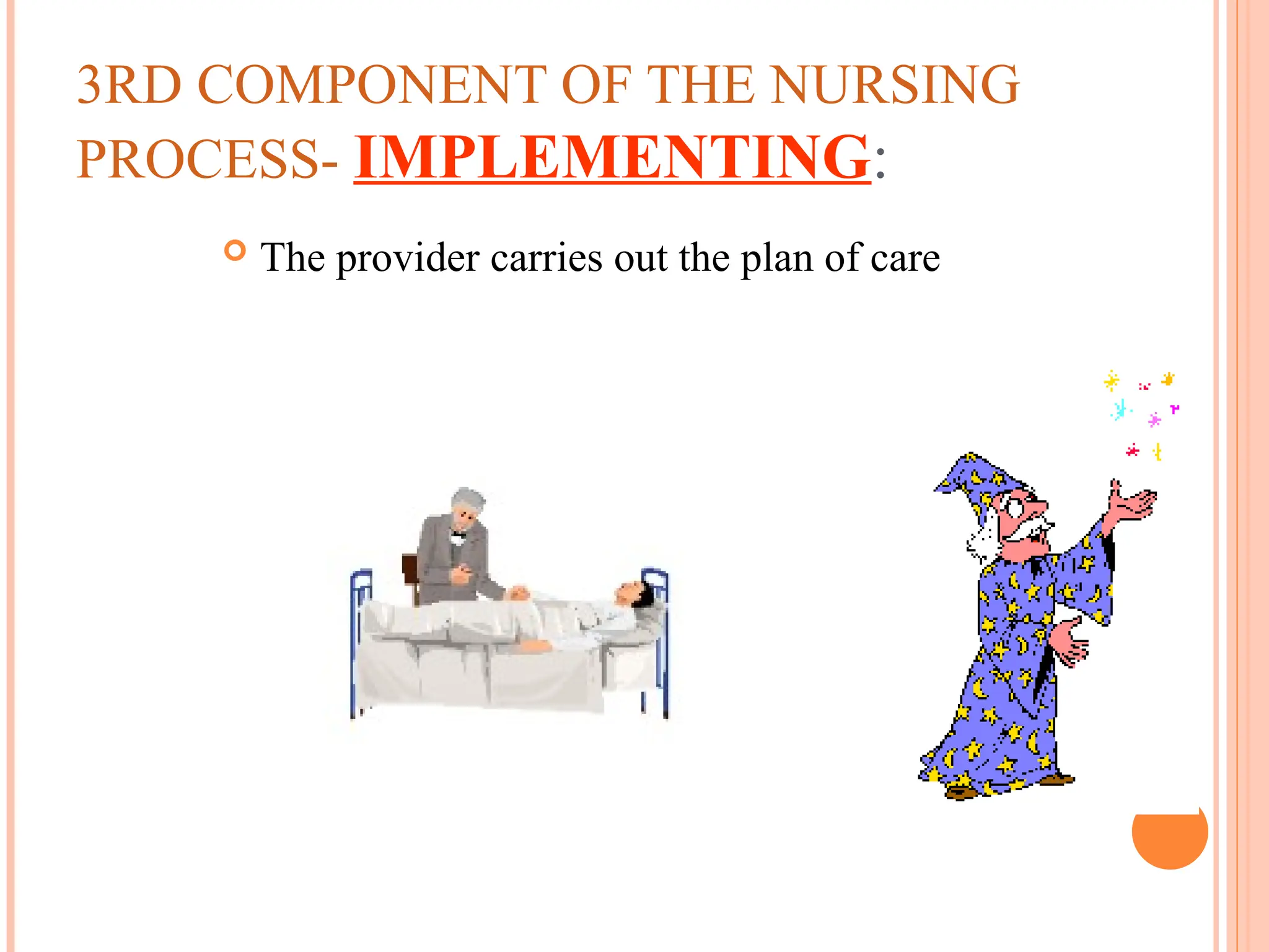3RD COMPONENT OF THE NURSING
PROCESS- IMPLEMENTING:
 The provider carries out the plan of care
 