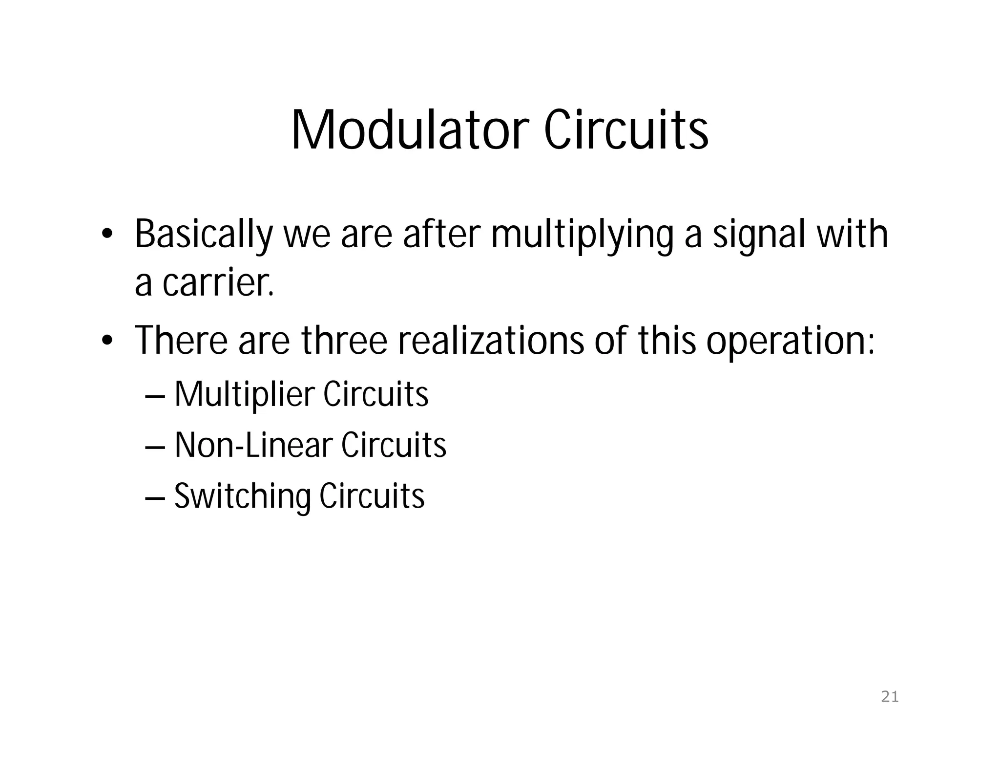 Modulator Circuits
• Basically we are after multiplying a signal with
a carrier.
• There are three realizations of this operation:
– Multiplier Circuits
– Non-Linear Circuits
– Switching Circuits
21
 
