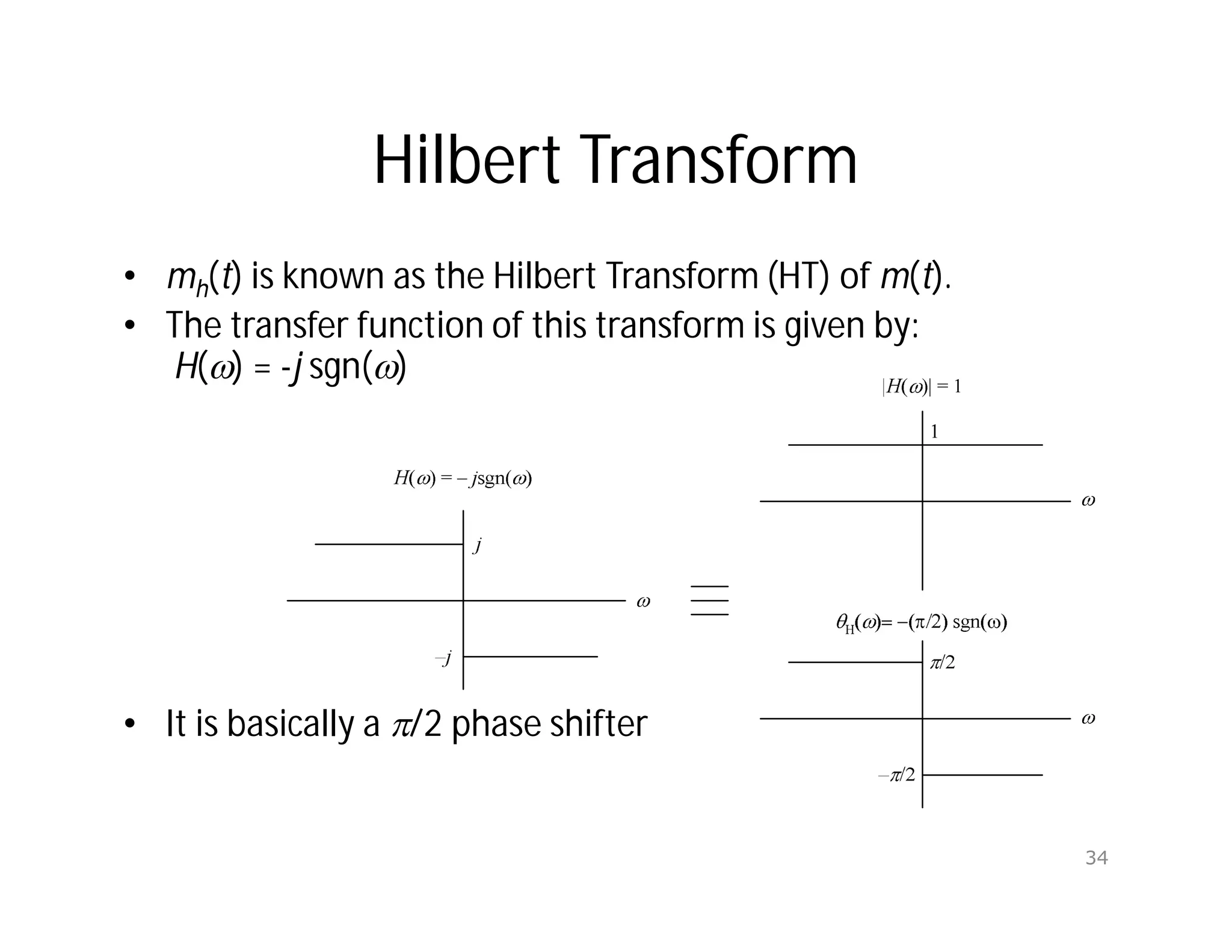 Hilbert Transform
• mh(t) is known as the Hilbert Transform (HT) of m(t).
• The transfer function of this transform is given by:
H() = -j sgn()
• It is basically a /2 phase shifter
34
 