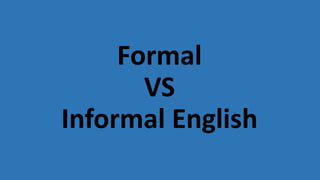 Formal
VS
Informal English
 