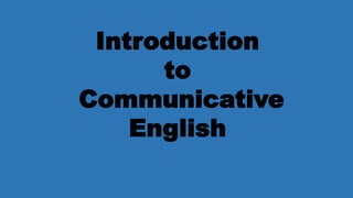 Introduction
to
Communicative
English
 