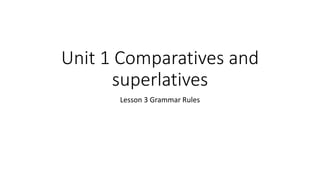 Unit 1 Comparatives and
superlatives
Lesson 3 Grammar Rules
 