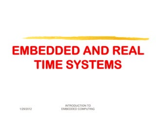 EMBEDDED AND REAL
   TIME SYSTEMS


              INTRODUCTION TO
1/29/2012   EMBEDDED COMPUTING
 