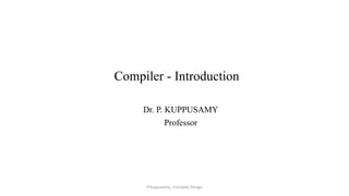 Compiler - Introduction
Dr. P. KUPPUSAMY
Professor
P.Kuppusamy - Compiler Design
 