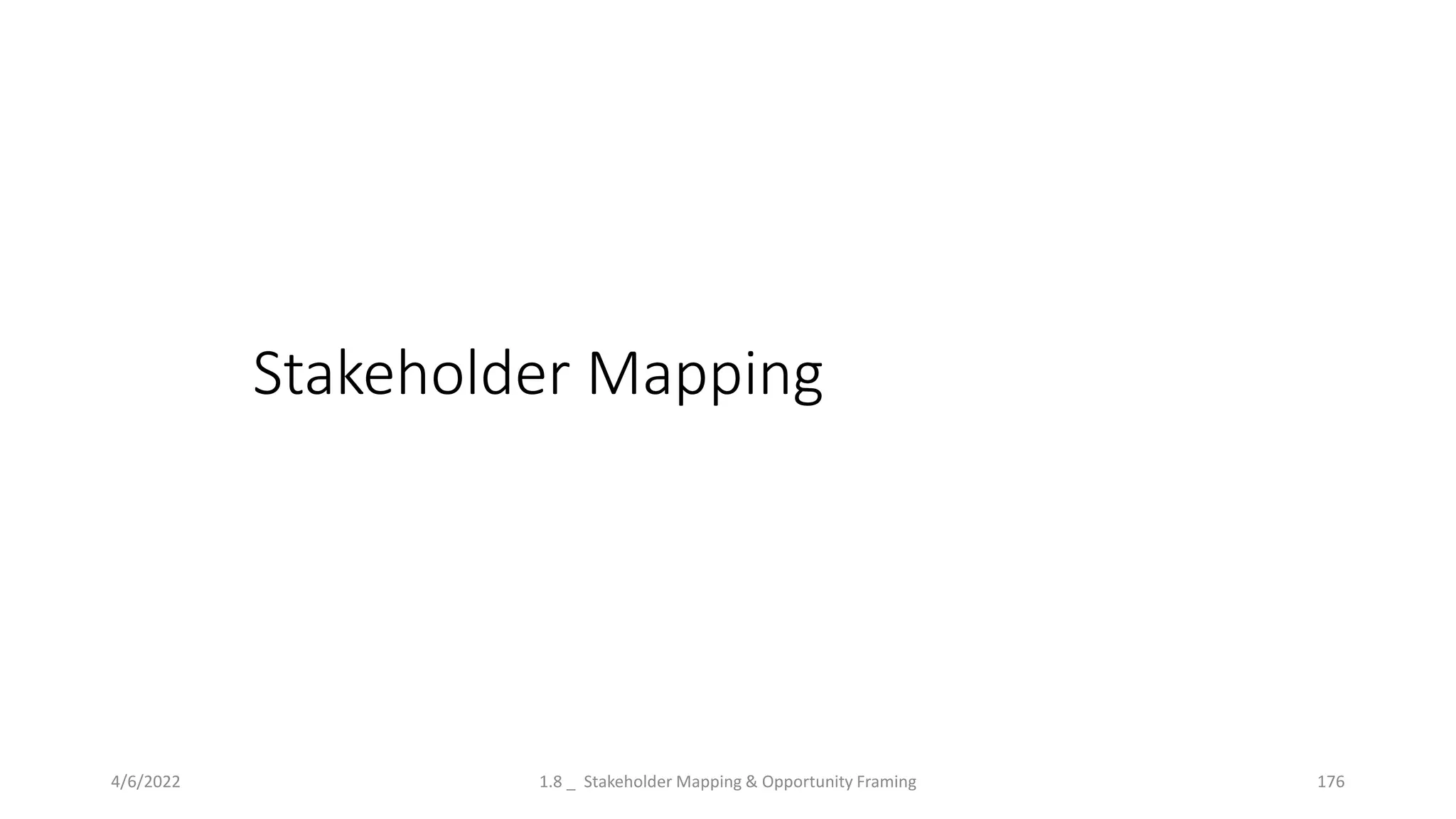 Stakeholder Mapping
4/6/2022 1.8 _ Stakeholder Mapping & Opportunity Framing 176
 