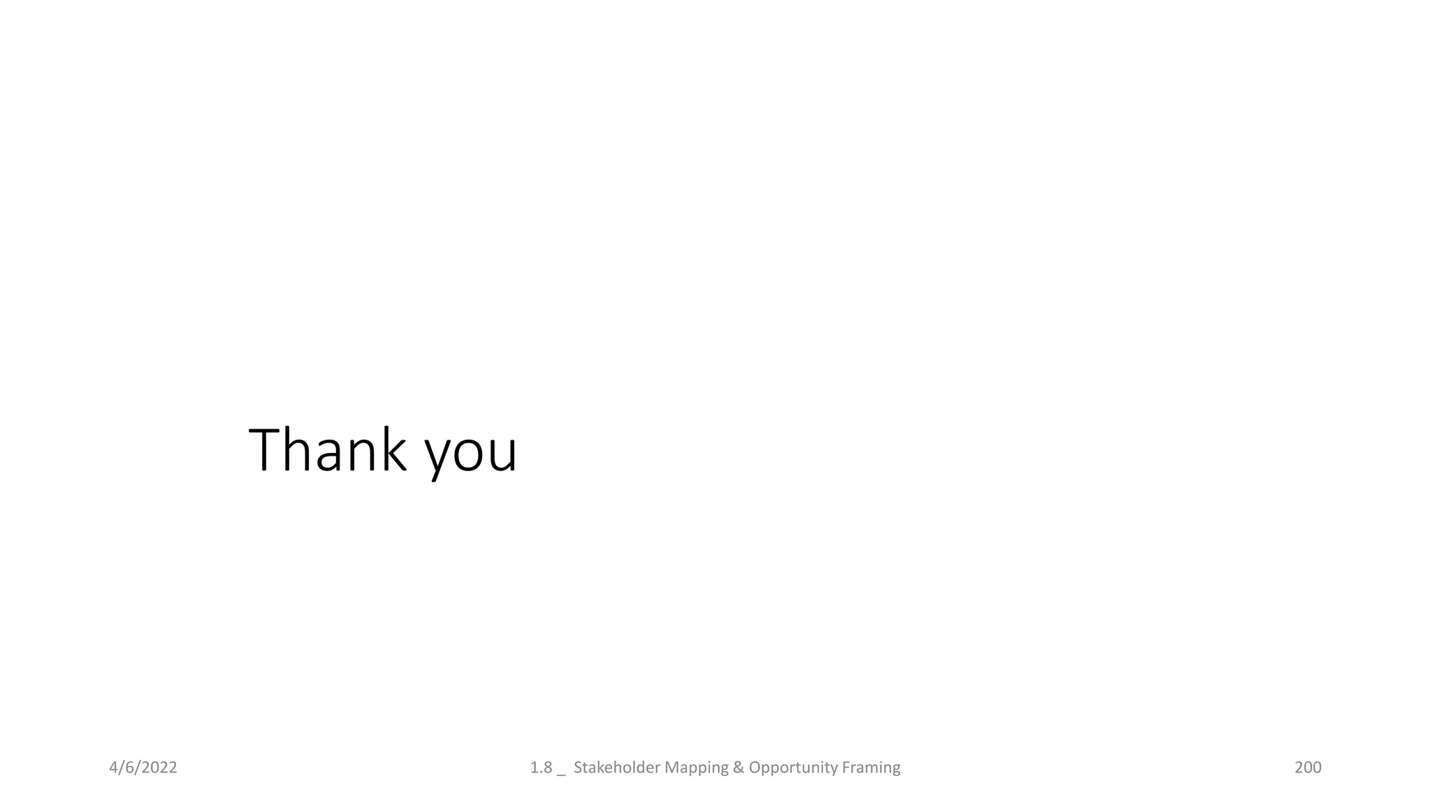 Thank you
4/6/2022 1.8 _ Stakeholder Mapping & Opportunity Framing 200
 