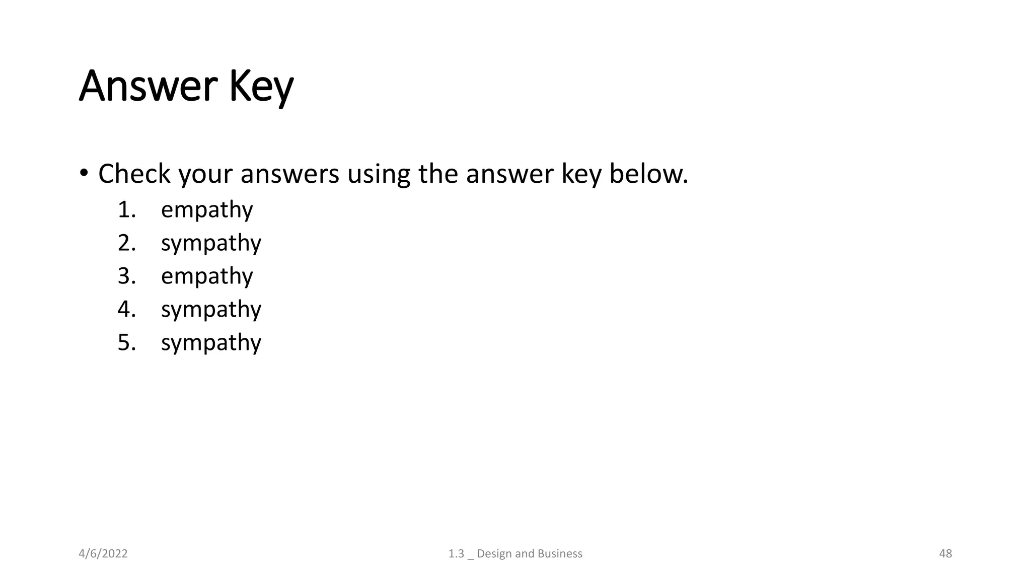 Answer Key
• Check your answers using the answer key below.
1. empathy
2. sympathy
3. empathy
4. sympathy
5. sympathy
4/6/2022 1.3 _ Design and Business 48
 