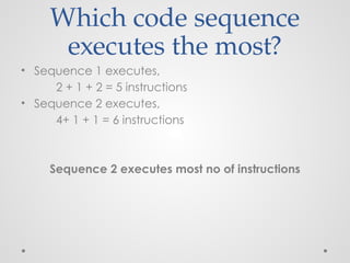 Which code sequence
executes the most?
• Sequence 1 executes,
2 + 1 + 2 = 5 instructions
• Sequence 2 executes,
4+ 1 + 1 = 6 instructions
Sequence 2 executes most no of instructions
 