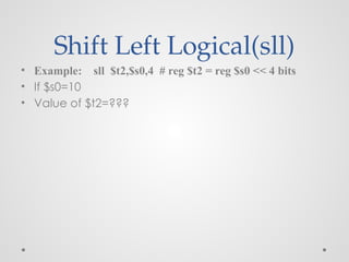 Shift Left Logical(sll)
• Example: sll $t2,$s0,4 # reg $t2 = reg $s0 << 4 bits
• If $s0=10
• Value of $t2=???
 
