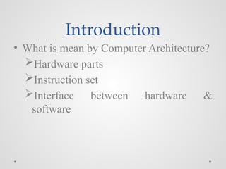 Introduction
• What is mean by Computer Architecture?
Hardware parts
Instruction set
Interface between hardware &
software
 