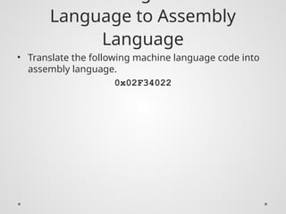 Language to Assembly
Language
• Translate the following machine language code into
assembly language.
0x02F34022
 