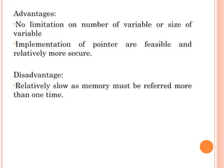 Advantages:
•No limitation on number of variable or size of
variable
•Implementation of pointer are feasible and
relatively more secure.
Disadvantage:
•Relatively slow as memory must be referred more
than one time.
 