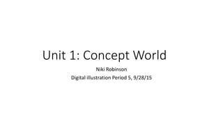 Unit 1: Concept World
Niki Robinson
Digital illustration Period 5, 9/28/15
 