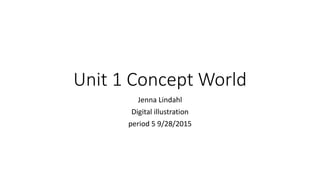 Unit 1 Concept World
Jenna Lindahl
Digital illustration
period 5 9/28/2015
 