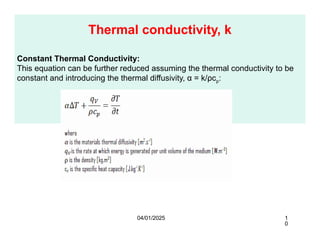 Thermal conductivity, k
Constant Thermal Conductivity:
This equation can be further reduced assuming the thermal conductivity to be
constant and introducing the thermal diffusivity, α = k/ρcp:
04/01/2025 1
0
 