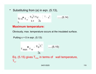 • Substituting from (a) in eqn. (5.13),
a
h 2k
T( x) T a
L
x
2 2
q g
L q g  .......(5.14)
Maximum temperature:
Obviously, max. temperature occurs at the insulated surface.
Putting x = 0 in eqn. (5.13):
T max T w
q g
L2
2k
.....(5.15)
04/01/2025 119
Eq. (5.15) gives Tmax in terms of wall temperature,
Tw.
 