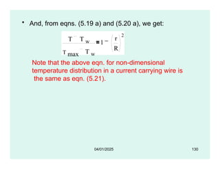 • And, from eqns. (5.19 a) and (5.20 a), we get:
T T w
T max T w
1
r
R
2
Note that the above eqn. for non-dimensional
temperature distribution in a current carrying wire is
the same as eqn. (5.21).
04/01/2025 130
 