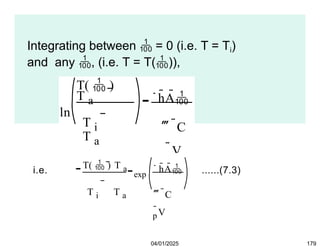 Integrating between  = 0 (i.e. T = Ti)
and any , (i.e. T = T()),
T(  )
T a
ln
T i
T a
hA
 C
p
V
i.e.
T(  ) T a
T i T a
exp
hA
 C
p
V
......(7.3)
04/01/2025 179
 