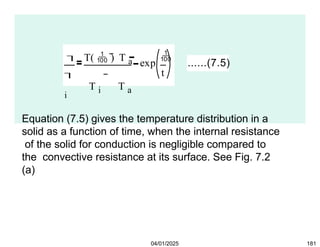 

i
T(  ) T a
T i T a
exp

t
......(7.5)
04/01/2025 181
Equation (7.5) gives the temperature distribution in a
solid as a function of time, when the internal resistance
of the solid for conduction is negligible compared to
the convective resistance at its surface. See Fig. 7.2
(a)
 