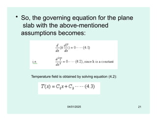 • So, the governing equation for the plane
slab with the above-mentioned
assumptions becomes:
Temperature field is obtained by solving equation (4.2):
21
04/01/2025
 