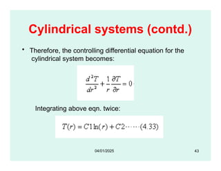 Cylindrical systems (contd.)
• Therefore, the controlling differential equation for the
cylindrical system becomes:
Integrating above eqn. twice:
43
04/01/2025
 